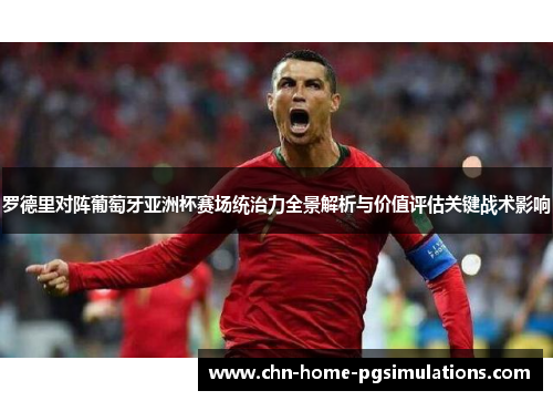罗德里对阵葡萄牙亚洲杯赛场统治力全景解析与价值评估关键战术影响