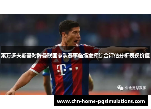 莱万多夫斯基对阵曼联国家队赛事临场发挥综合评估分析表现价值 莱万多夫斯基对阵曼联国家队赛事临场发挥综合评估分析表现价值