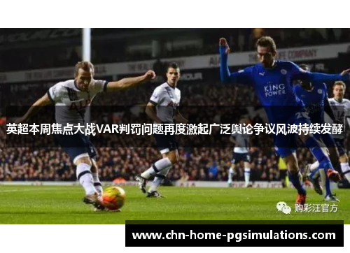 英超本周焦点大战VAR判罚问题再度激起广泛舆论争议风波持续发酵