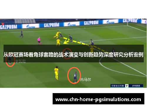 从欧冠赛场看角球套路的战术演变与创新趋势深度研究分析案例