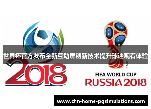 世界杯官方发布全新互动屏创新技术提升球迷观看体验