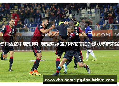 曼丹达法甲屡现神扑表现超群 宝刀不老持续为球队守护荣耀
