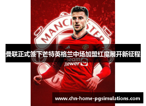曼联正式签下芒特英格兰中场加盟红魔展开新征程