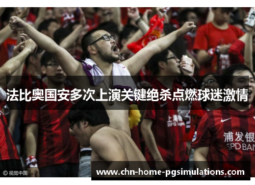 法比奥国安多次上演关键绝杀点燃球迷激情 法比奥国安多次上演关键绝杀点燃球迷激情