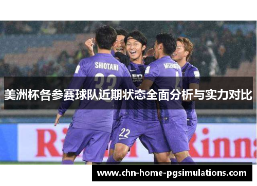 美洲杯各参赛球队近期状态全面分析与实力对比 美洲杯各参赛球队近期状态全面分析与实力对比