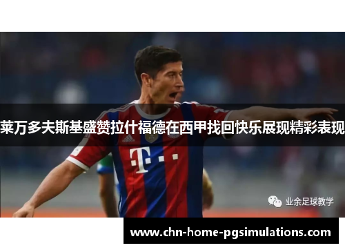 莱万多夫斯基盛赞拉什福德在西甲找回快乐展现精彩表现