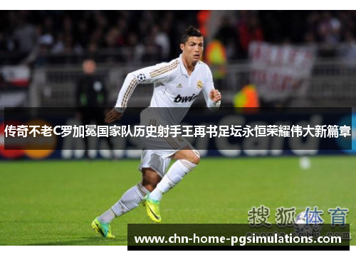 传奇不老C罗加冕国家队历史射手王再书足坛永恒荣耀伟大新篇章