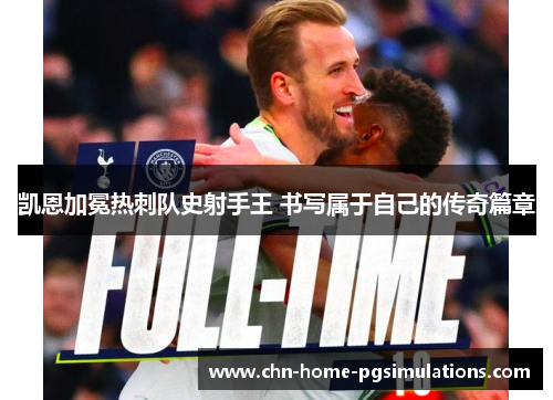 凯恩加冕热刺队史射手王 书写属于自己的传奇篇章