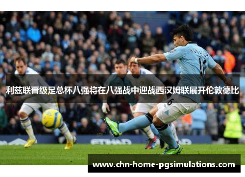 利兹联晋级足总杯八强将在八强战中迎战西汉姆联展开伦敦德比
