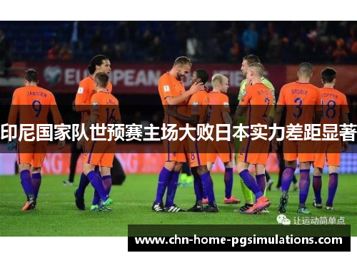 印尼国家队世预赛主场大败日本实力差距显著