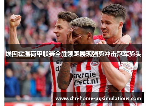 埃因霍温荷甲联赛全胜领跑展现强势冲击冠军势头