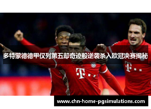 多特蒙德德甲仅列第五却奇迹般逆袭杀入欧冠决赛揭秘