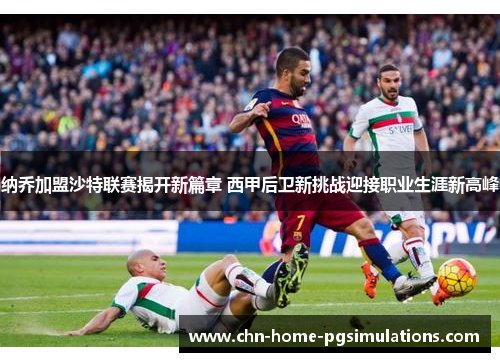 纳乔加盟沙特联赛揭开新篇章 西甲后卫新挑战迎接职业生涯新高峰