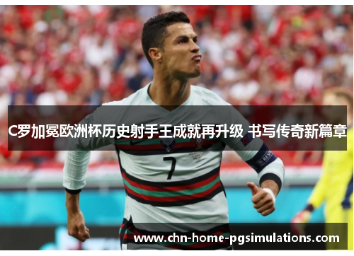 C罗加冕欧洲杯历史射手王成就再升级 书写传奇新篇章