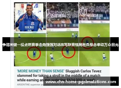 争冠关键一役点燃赛季走向强强对话改写联赛格局胜负悬念牵动万众目光 争冠关键一役点燃赛季走向强强对话改写联赛格局胜负悬念牵动万众目光