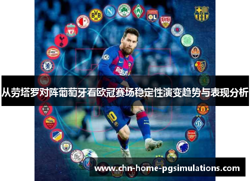 从劳塔罗对阵葡萄牙看欧冠赛场稳定性演变趋势与表现分析 从劳塔罗对阵葡萄牙看欧冠赛场稳定性演变趋势与表现分析
