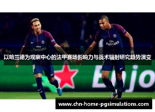 以哈兰德为观察中心的法甲赛场影响力与战术辐射研究趋势演变