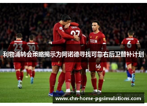利物浦转会策略揭示为阿诺德寻找可靠右后卫替补计划