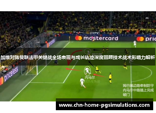 加维对阵曼联法甲关键战全场表现与成长轨迹深度回顾技术战术影响力解析