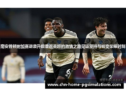 南安普顿附加赛逆袭升级重返英超的激情之路见证坚持与蜕变荣耀时刻