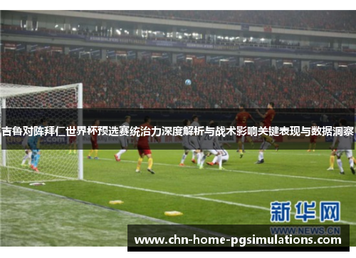 吉鲁对阵拜仁世界杯预选赛统治力深度解析与战术影响关键表现与数据洞察