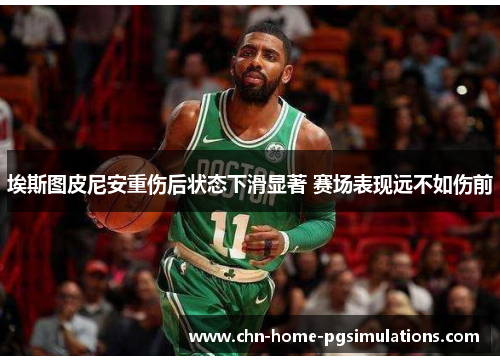 埃斯图皮尼安重伤后状态下滑显著 赛场表现远不如伤前