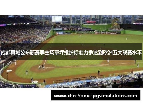 成都蓉城公布新赛季主场草坪维护标准力争达到欧洲五大联赛水平 成都蓉城公布新赛季主场草坪维护标准力争达到欧洲五大联赛水平