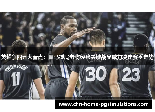 英超争四五大看点:黑马搅局老将经验关键战显威力决定赛季走势 英超争四五大看点:黑马搅局老将经验关键战显威力决定赛季走势