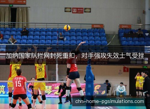加纳国家队拦网封死重扣，对手强攻失效士气受挫